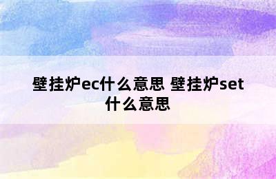 壁挂炉ec什么意思 壁挂炉set什么意思